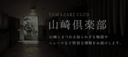 Yamazaki Club 山崎倶楽部　山崎にまつわる知られざる物語やニュースなど特別な情報をお届けします。